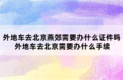 外地车去北京燕郊需要办什么证件吗 外地车去北京需要办什么手续